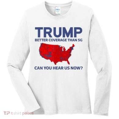 Trump Better Coverage Than 5g Can You Hear Us Now 2024 Women's Long Sleeve Shirt