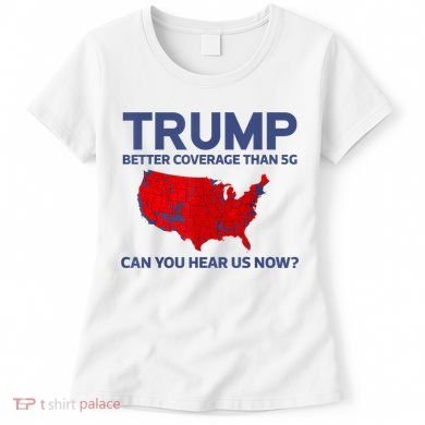 Trump Better Coverage Than 5g Can You Hear Us Now 2024 Women's T-Shirt