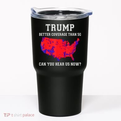 Trump Better Coverage Than 5g Can You Hear Us Now Tumbler