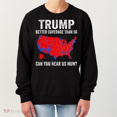 Trump Better Coverage Than 5g Can You Hear Us Now Politics Women's Sweatshirt