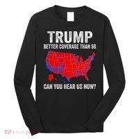 Trump Better Coverage Than 5g Can You Hear Us Now Politics Long Sleeve Shirt thumb 0