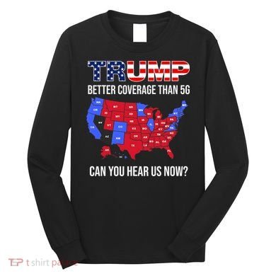 Trump Better Coverage Than 5g Can You Hear Us Now Usa Map Long Sleeve Shirt