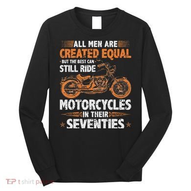 The Best Can Still Ride Motorcycles In Their 70s Biker Long Sleeve Shirt