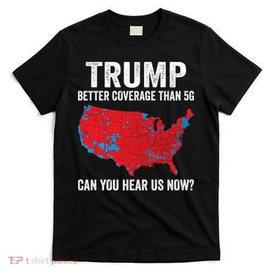Trump Better Coverage Than 5g Can You Hear Us Now T-Shirt