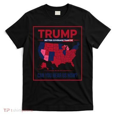 Trump Better Coverage Than 5g Can You Hear Us Now Politics T-Shirt