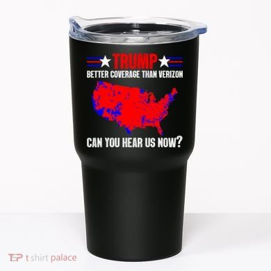Trump Better Coverage Than Verizon Can You Hear Us Now Tumbler