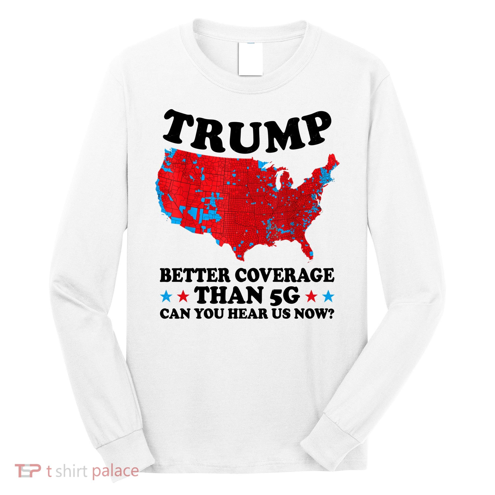 Trump Better Coverage Than 5g Can You Hear Us Now Usa Funny Long Sleeve Shirt