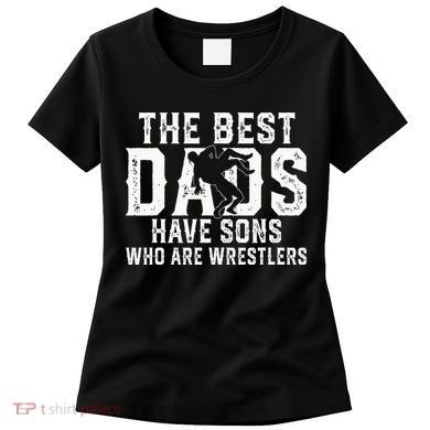The Best Dads Have Sons Who Are Wrestlers Women's T-Shirt