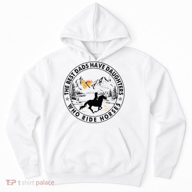 The Best Dads Have Daughters Who Ride Horses Hoodie