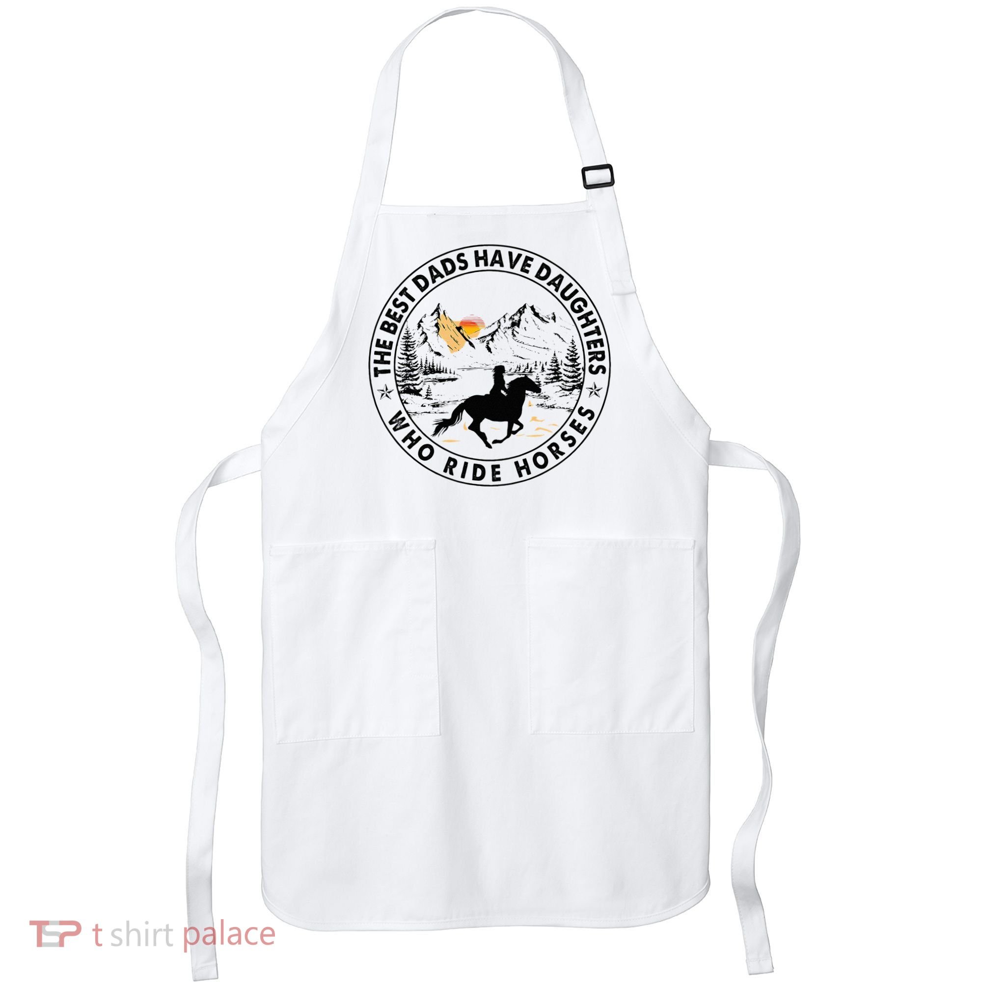 The Best Dads Have Daughters Who Ride Horses Apron