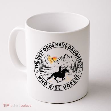 The Best Dads Have Daughters Who Ride Horses Coffee Mug