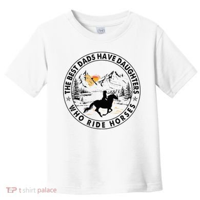 The Best Dads Have Daughters Who Ride Horses Toddler T-Shirt