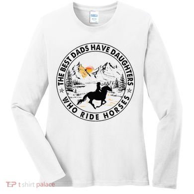The Best Dads Have Daughters Who Ride Horses Women's Long Sleeve Shirt