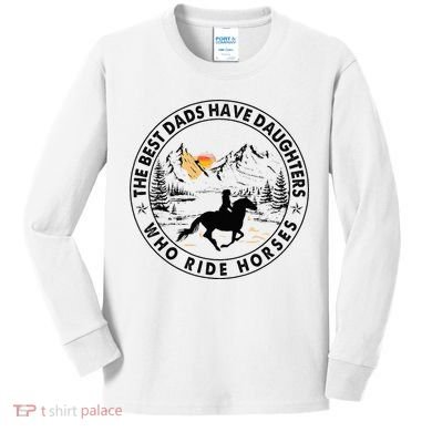 The Best Dads Have Daughters Who Ride Horses Kids Long Sleeve Shirt