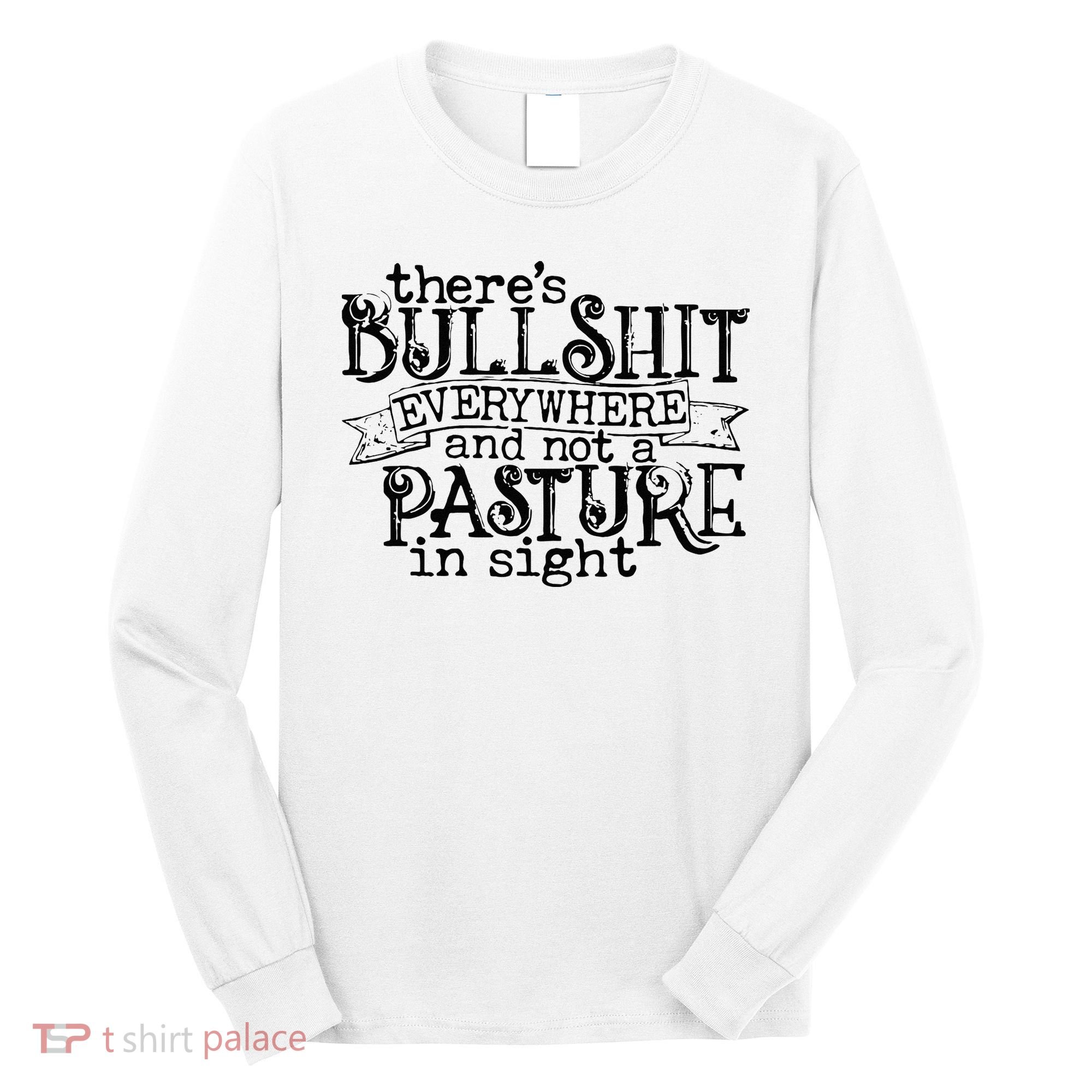 There’s Bullshit Everywhere And Not A Pasture In Sight Quote Long Sleeve Shirt