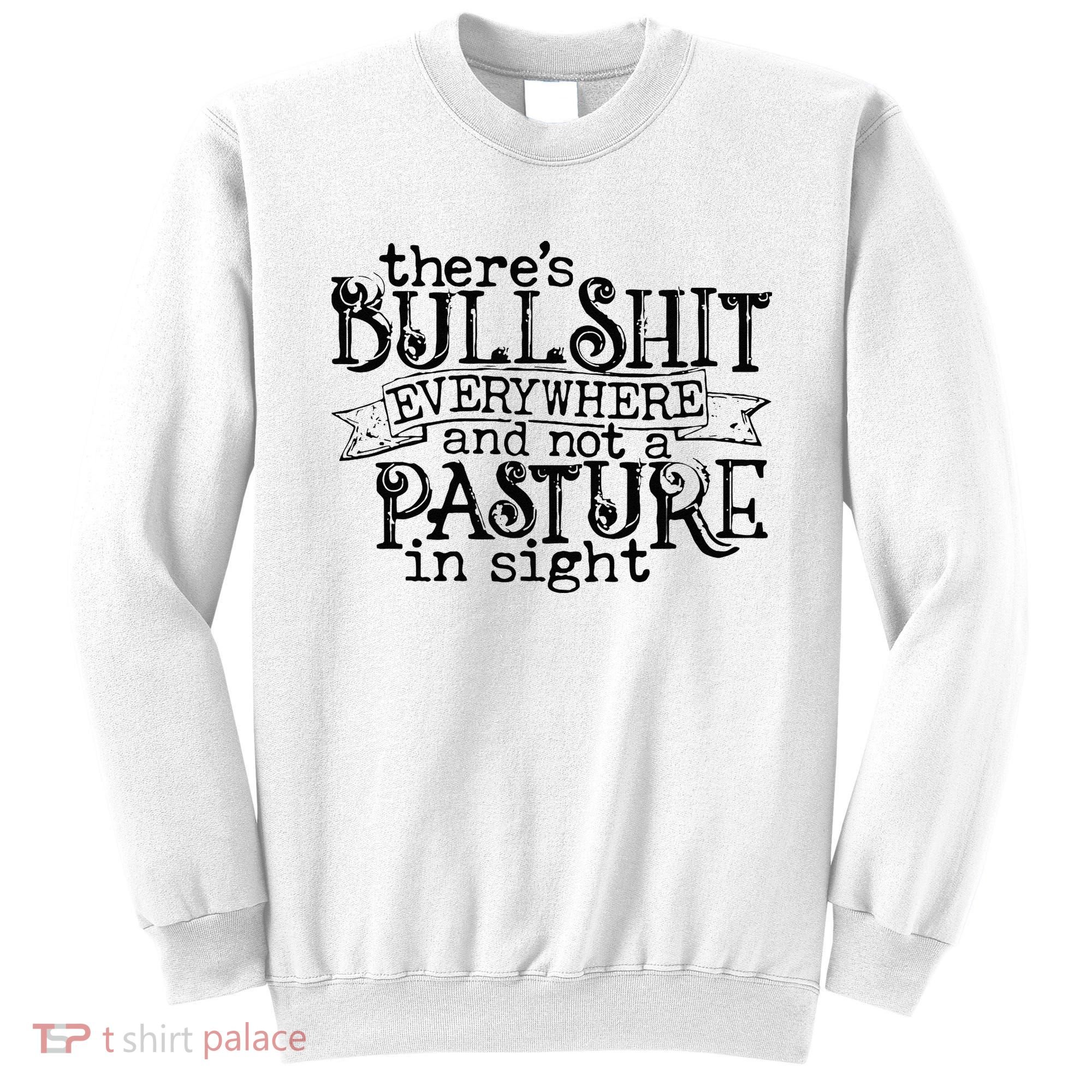 There’s Bullshit Everywhere And Not A Pasture In Sight Quote Sweatshirt