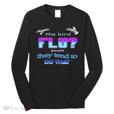 The Bird Flu Yeah They Tend To Do That Long Sleeve Shirt