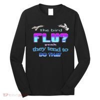 The Bird Flu Yeah They Tend To Do That Long Sleeve Shirt thumb 0