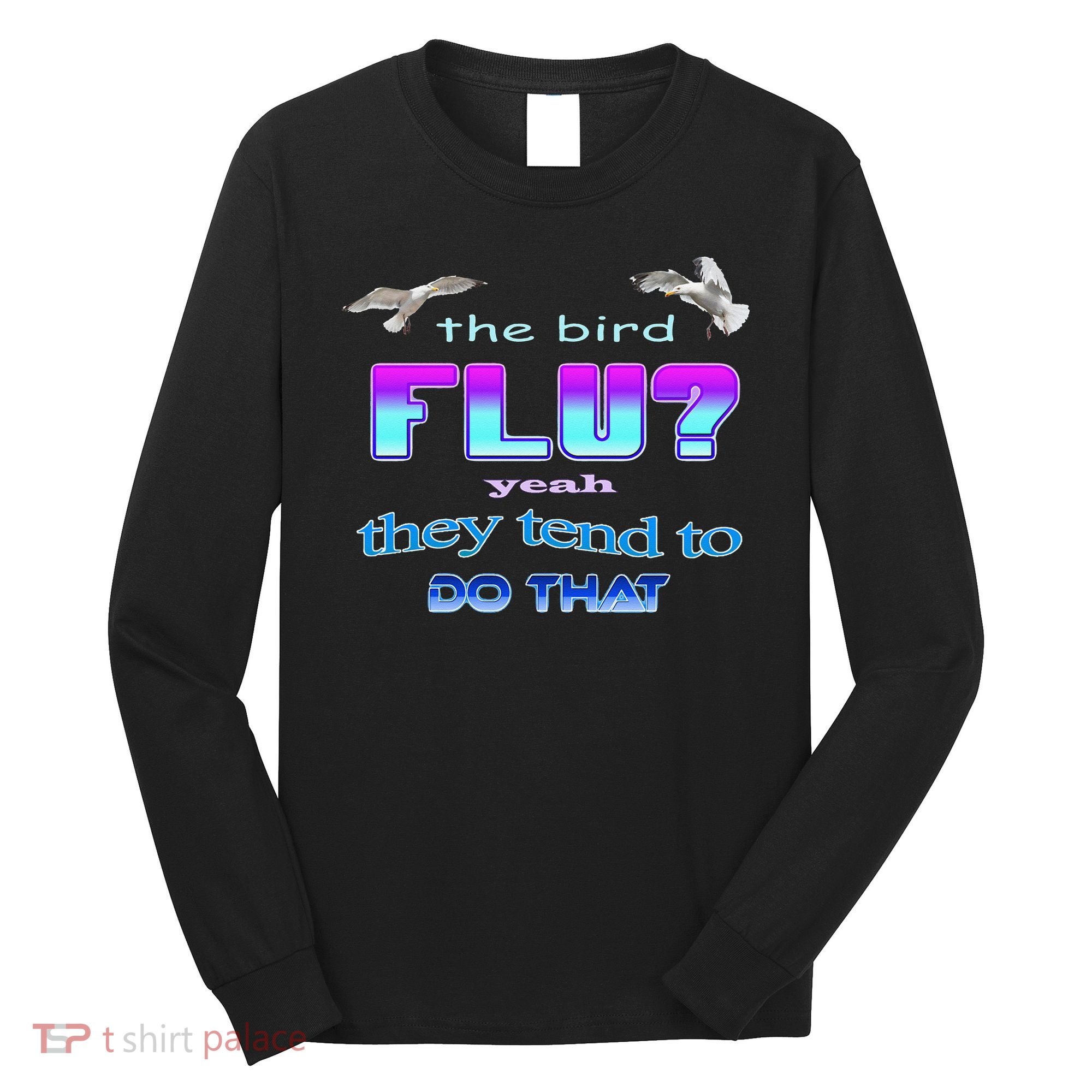 The Bird Flu Yeah They Tend To Do That Long Sleeve Shirt