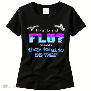 The Bird Flu Yeah They Tend To Do That Women's T-Shirt