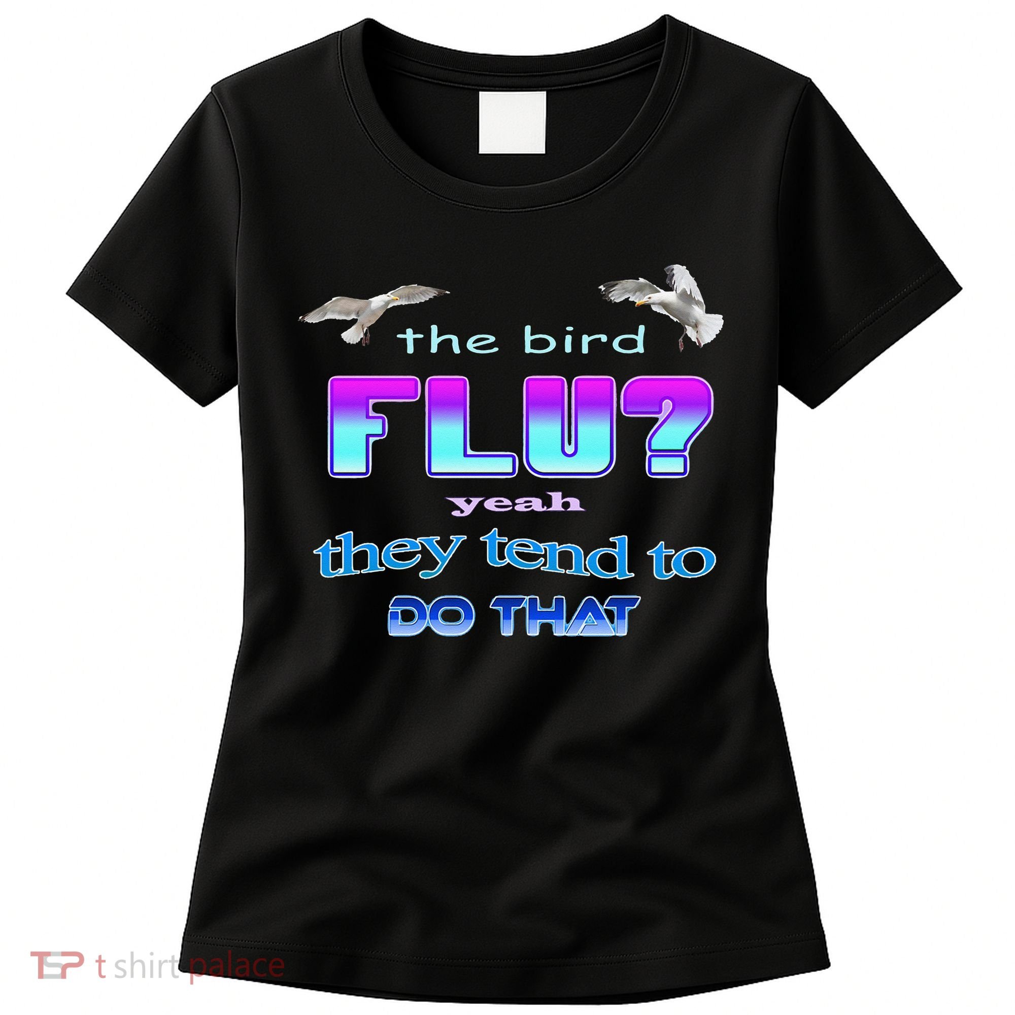 The Bird Flu Yeah They Tend To Do That Women's T-Shirt