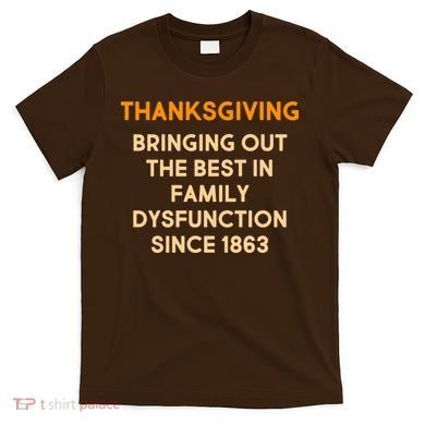 Thanksgiving Bringing Family Dysfunction Since 1863 T-Shirt