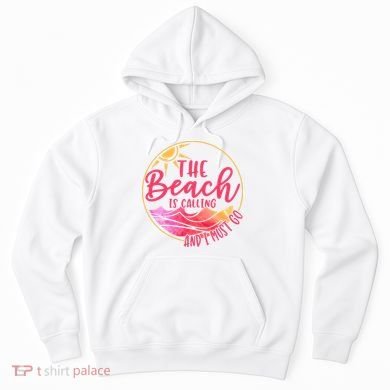 The Beach Is Calling And I Must Go Hoodie