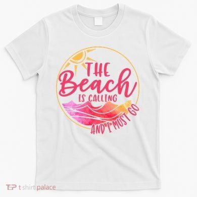 The Beach Is Calling And I Must Go T-Shirt