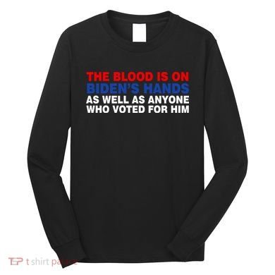 The Blood Is On Biden's Hands Long Sleeve Shirt