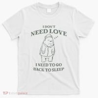Teddy Bear I Don’T Need Love I Need To Go Back To Sleep T-Shirt thumb 0