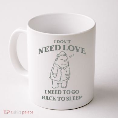Teddy Bear I Don’T Need Love I Need To Go Back To Sleep Coffee Mug