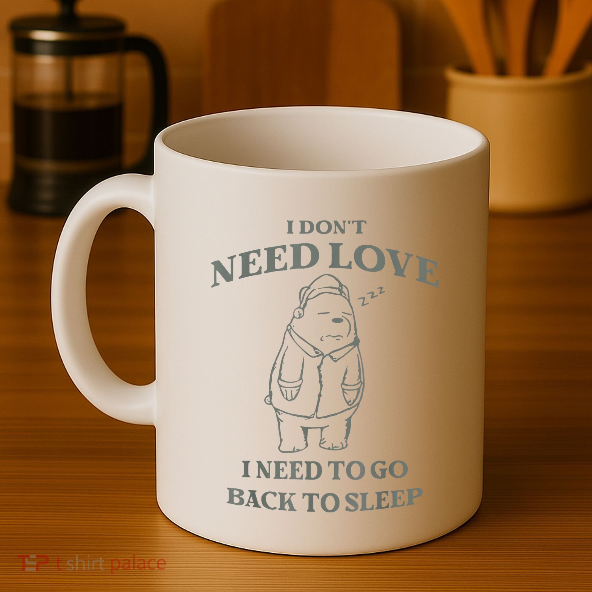 Teddy Bear I Don’T Need Love I Need To Go Back To Sleep Coffee Mug