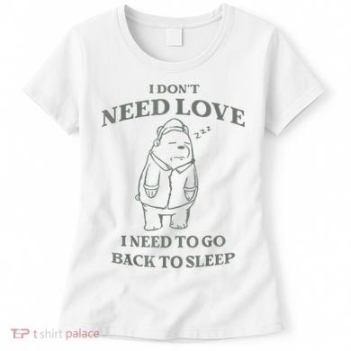 Teddy Bear I Don’T Need Love I Need To Go Back To Sleep Women's T-Shirt