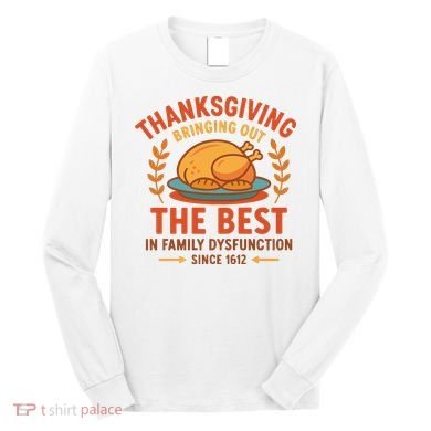 Thanksgiving Bringing Out The Best In Family Dysfunction Long Sleeve Shirt