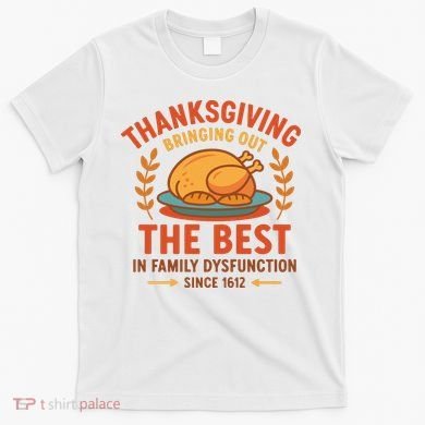 Thanksgiving Bringing Out The Best In Family Dysfunction T-Shirt