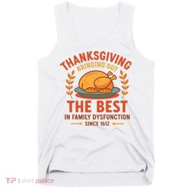Thanksgiving Bringing Out The Best In Family Dysfunction Tank Top