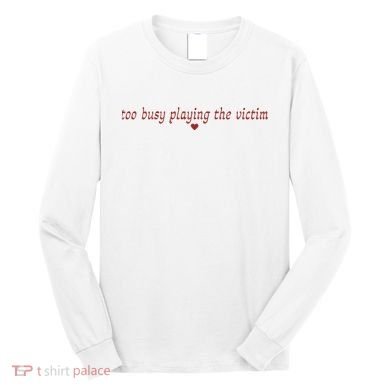 Too Busy Playing The Victim Long Sleeve Shirt