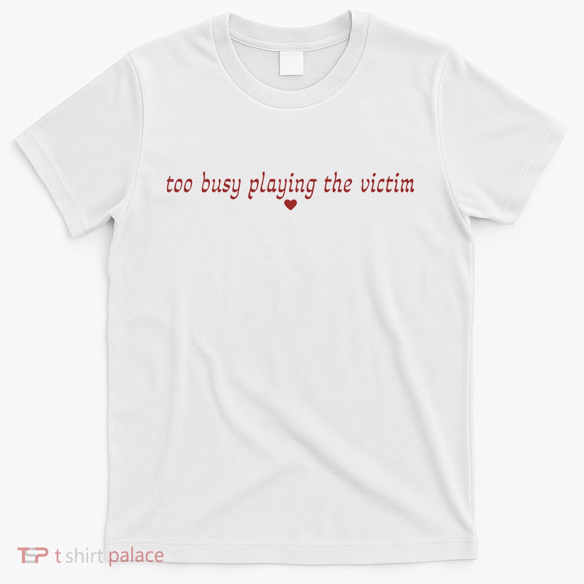 Too Busy Playing The Victim T-Shirt