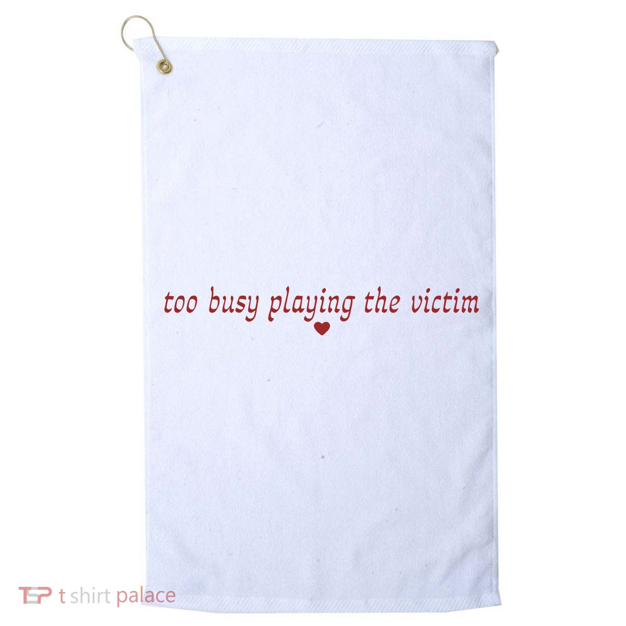 Too Busy Playing The Victim Golf Towel