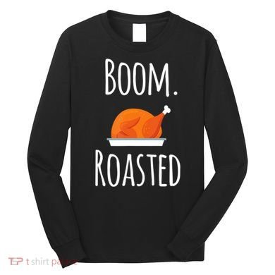 Thanksgiving Boom Roasted Turkey Long Sleeve Shirt