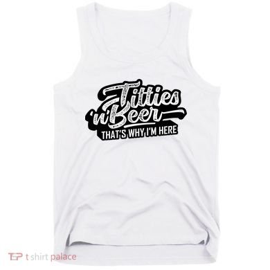 Titties Beer Thats Why Im Here Funny Saying Tank Top