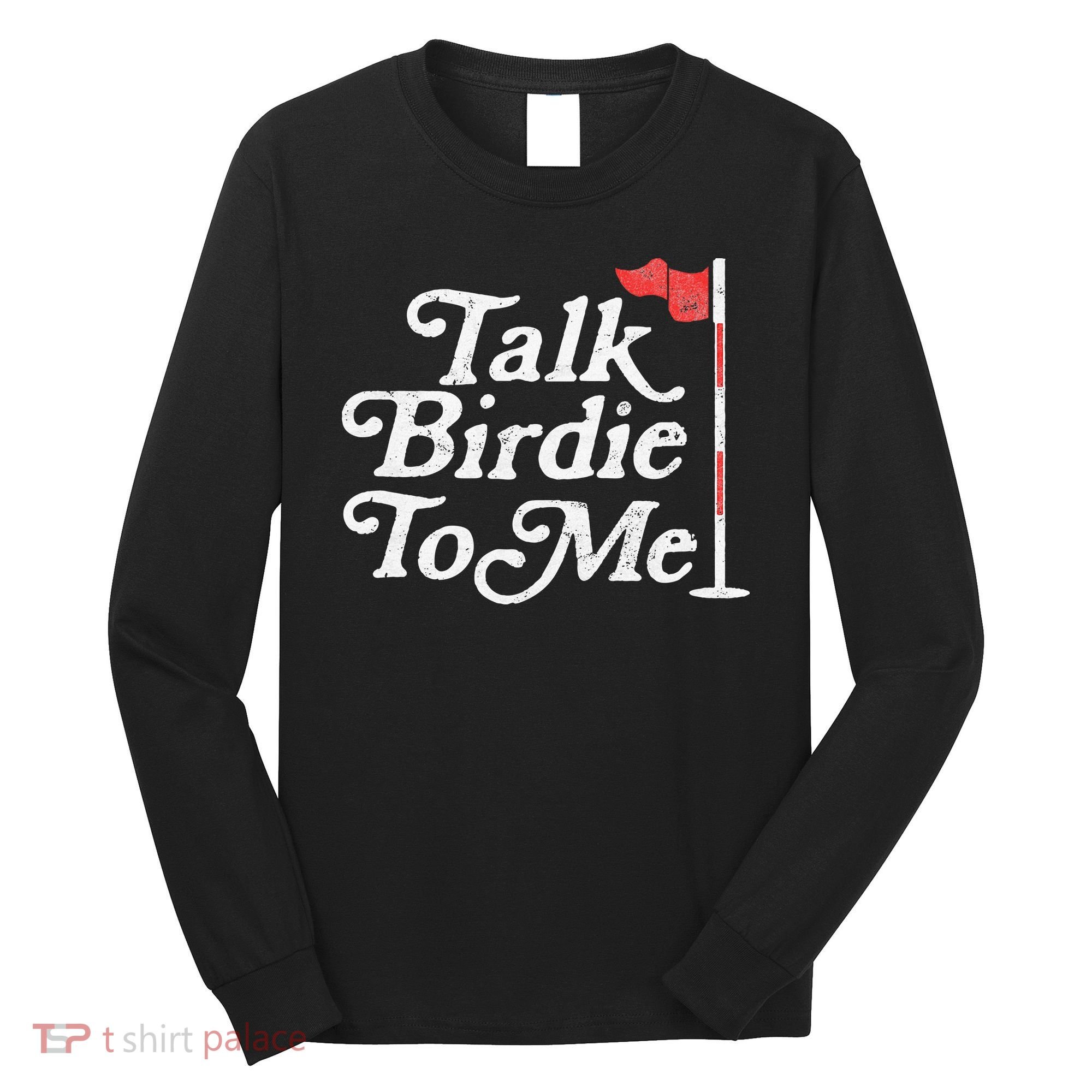 Talk Birdie To Me Funny Golfer Dad Fathers Day Golf Long Sleeve Shirt