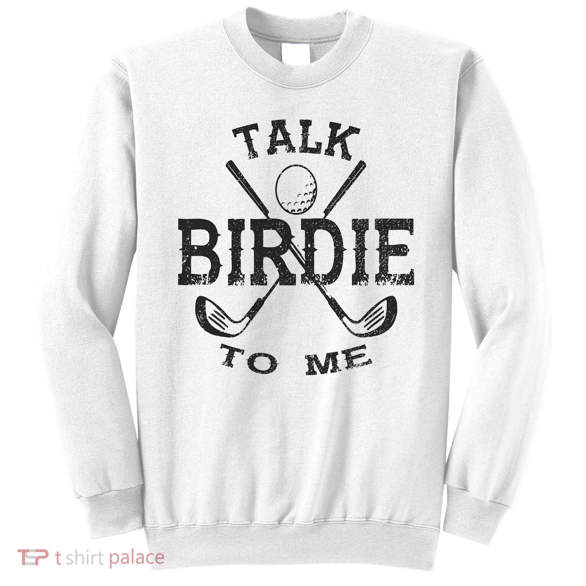 Talk Birdie to Me Funny Golf Golfing Golfer Gift Sweatshirt