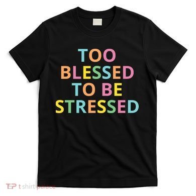 Too Blessed To Be Stressed T-Shirt