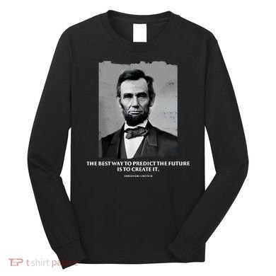 The Best Way To Predict The Future Is To Create It Abraham Lincoln Long Sleeve Shirt