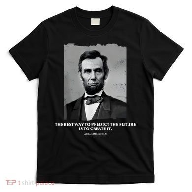 The Best Way To Predict The Future Is To Create It Abraham Lincoln T-Shirt