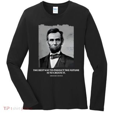 The Best Way To Predict The Future Is To Create It Abraham Lincoln Women's Long Sleeve Shirt