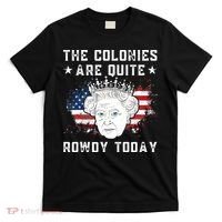the colonies are quite rowdy today Funny 4th of July queen T-Shirt thumb 0