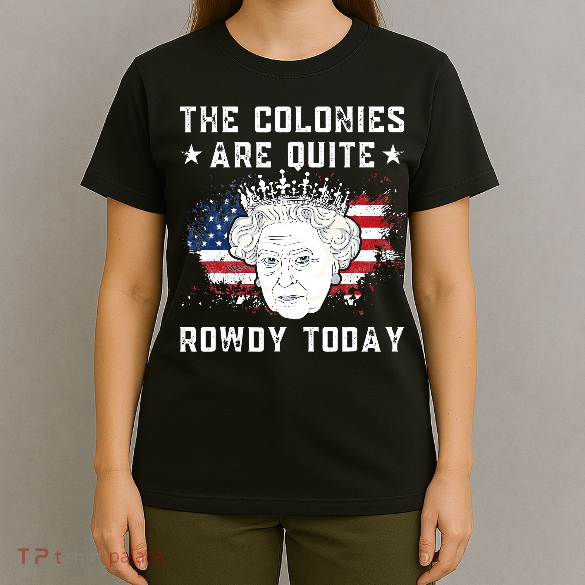 the colonies are quite rowdy today Funny 4th of July queen T-Shirt