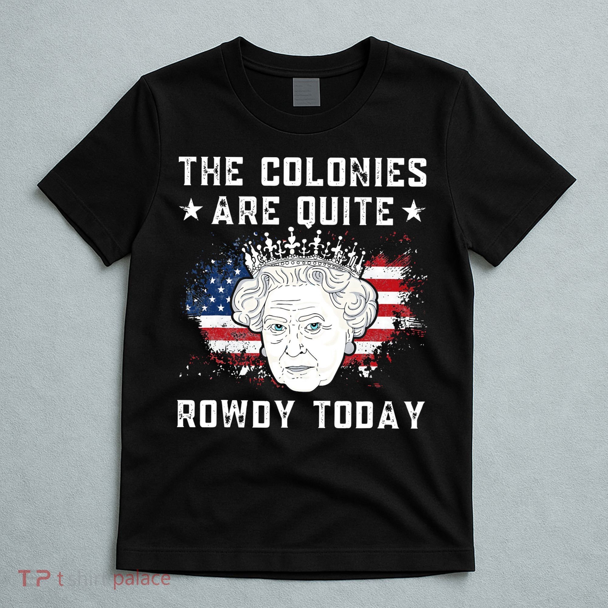 the colonies are quite rowdy today Funny 4th of July queen T-Shirt